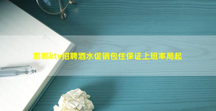 邯郸ktv招聘酒水促销包住保证上班率局起
